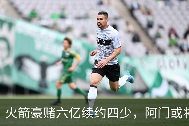 火箭豪赌六亿续约四少，阿门或将成未来领袖