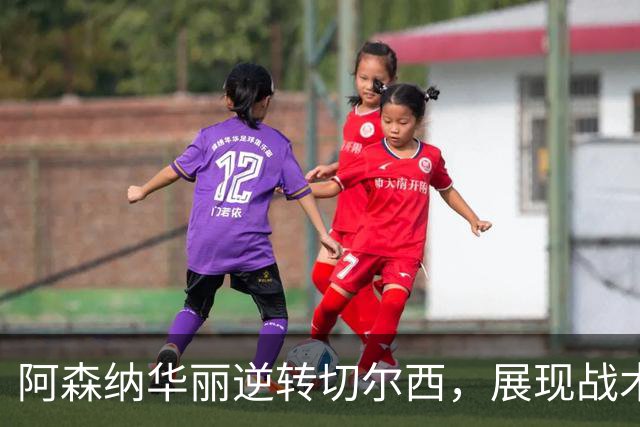 阿森纳华丽逆转切尔西，展现战术之美