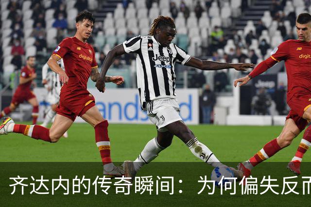 齐达内的传奇瞬间：为何偏失反而动人心弦